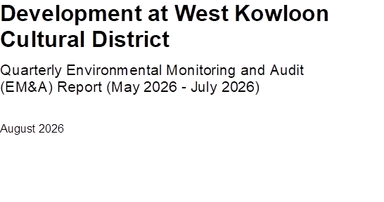 Development at West Kowloon Cultural District
Quarterly Environmental Monitoring and Audit (EM&A) Report (May 2026 - July 2026) 
August 2026



